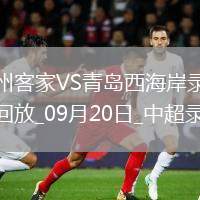 09月20日中超第25輪梅州客家vs青島西海岸全場(chǎng)錄像