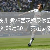 09月30日英超第6輪埃弗頓vs西漢姆聯(lián)全場(chǎng)錄像