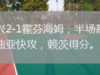 門興2-1霍芬海姆，半場基亞羅迪亞快攻，賴茨得分。