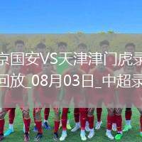 08月03日中超第19輪北京國(guó)安vs天津津門虎全場(chǎng)錄像