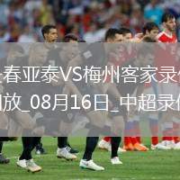 08月16日中超第21輪長(zhǎng)春亞泰vs梅州客家全場(chǎng)錄像
