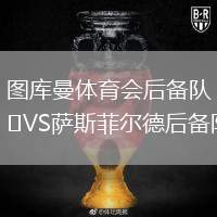 圖庫(kù)曼體育會(huì)后備隊(duì)VS薩斯菲爾德后備隊(duì)