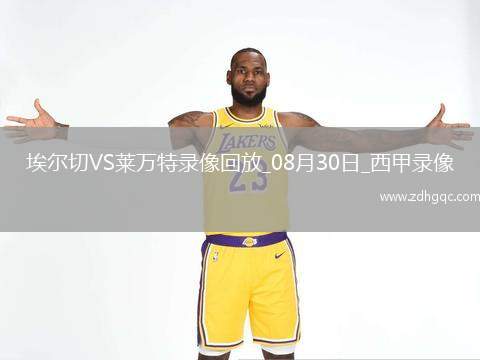 08月30日西甲第3輪埃爾切vs萊萬特全場錄像