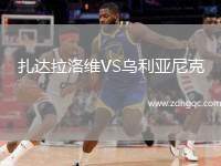 扎達(dá)拉洛維VS烏利亞尼克