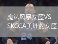魔法風(fēng)暴女籃VSKCCA美洲豹女籃