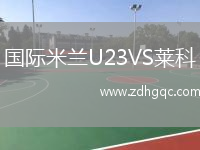 國際米蘭U23VS萊科