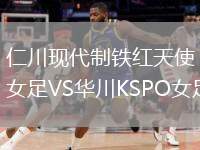 仁川現(xiàn)代制鐵紅天使女足VS華川KSPO女足