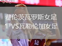 費倫茨瓦羅斯女足VS瓦勒倫加女足