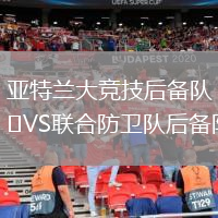 亞特蘭大競技后備隊VS聯(lián)合防衛(wèi)隊后備隊
