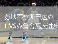 蘇博蒂察斯巴達(dá)克VS克魯舍瓦茨進(jìn)步