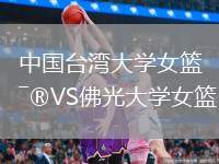 中國(guó)臺(tái)灣大學(xué)女籃VS佛光大學(xué)女籃
