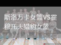 斯洛萬(wàn)卡女籃VS霍穆托夫獵豹女籃