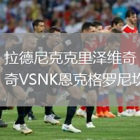 拉德尼克克里澤維奇VSNK恩克格羅尼坎