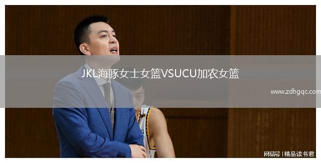 JKL海豚女士女籃VSUCU加農(nóng)女籃