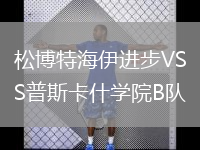 松博特海伊進(jìn)步VS普斯卡什學(xué)院B隊(duì)