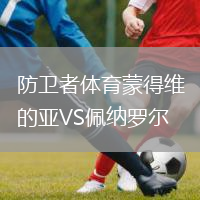 防衛(wèi)者體育蒙得維的亞VS佩納羅爾