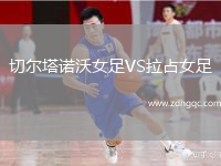 切爾塔諾沃女足VS拉占女足