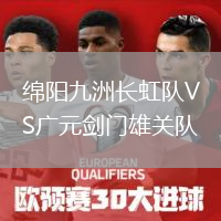 綿陽(yáng)九洲長(zhǎng)虹隊(duì)VS廣元?jiǎng)﹂T雄關(guān)隊(duì)