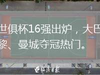 世俱杯16強(qiáng)出爐，大巴黎、曼城奪冠熱門。