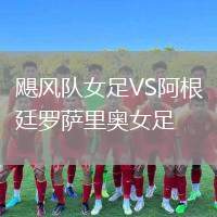 颶風(fēng)隊(duì)女足VS阿根廷羅薩里奧女足