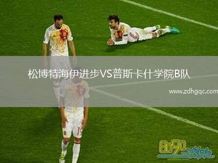 松博特海伊進(jìn)步VS普斯卡什學(xué)院B隊(duì)