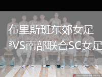 布里斯班東郊女足VS南部聯(lián)合SC女足