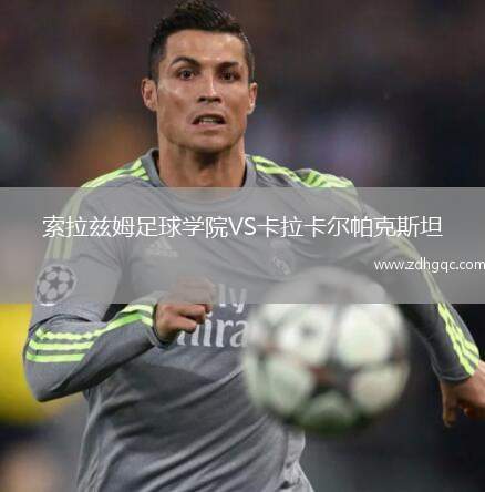 索拉茲姆足球?qū)W院VS卡拉卡爾帕克斯坦