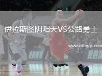 伊拉斯圖陰陽天VS公路勇士