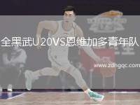 全黑武U20VS恩維加多青年隊