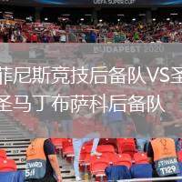 菲尼斯競技后備隊VS圣馬丁布薩科后備隊