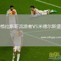 格拉斯哥流浪者VS米德?tīng)査贡? /> </a>
            <div   id=