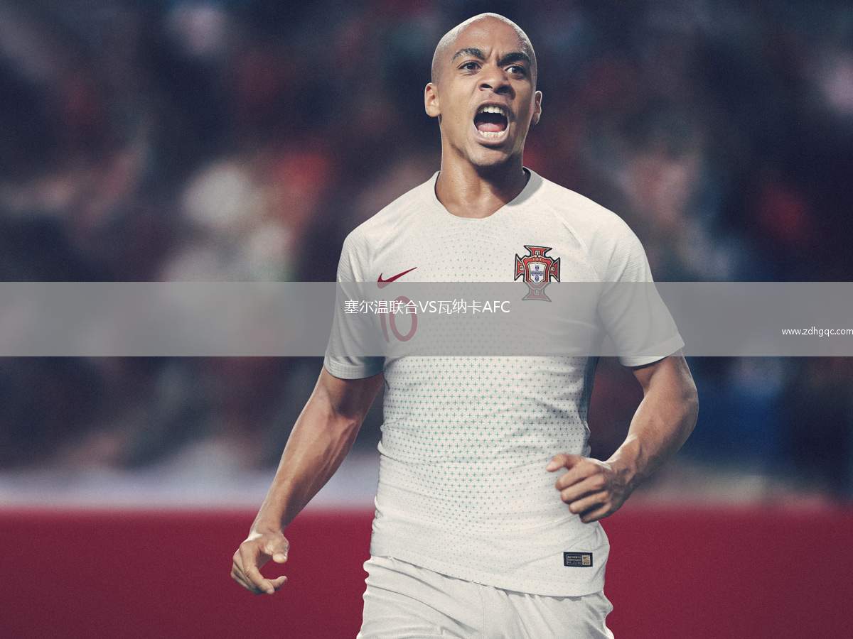 塞爾溫聯(lián)合VS瓦納卡AFC