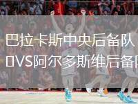 巴拉卡斯中央后備隊VS阿爾多斯維后備隊