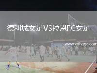 德利城女足VS拉恩FC女足