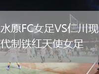 水原FC女足VS仁川現(xiàn)代制鐵紅天使女足