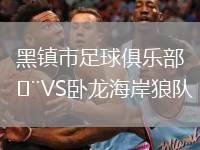 黑鎮(zhèn)市足球俱樂部VS臥龍海岸狼隊