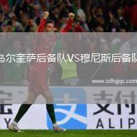 烏爾奎薩后備隊(duì)VS穆尼斯后備隊(duì)