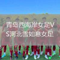 青島西海岸女足VS河北雪如意女足