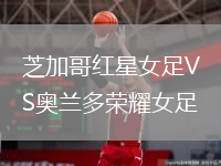 芝加哥紅星女足VS奧蘭多榮耀女足
