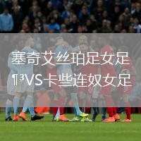 塞奇艾絲珀足女足VS卡些連奴女足