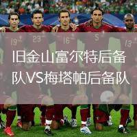 舊金山富爾特后備隊(duì)VS梅塔帕后備隊(duì)