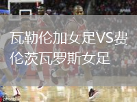 瓦勒倫加女足VS費倫茨瓦羅斯女足